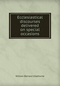 Ecclesiastical discourses delivered on special occasions