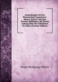 Anmerkungen Zu Den Platonischen Gesprachen: Menon, Kriton Und Dem Zweiten Alkibiades, Mit Einem Anhang Uber Die Eilfmanner Zu Athen (German Edition)