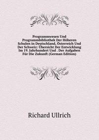 Programmwesen Und Programmbibliothek Der Hoheren Schulen in Deutschland, Osterreich Und Der Schweiz: Ubersicht Der Entwicklung Im 19. Jahrhundert Und . Der Aufgaben Fur Die Zukunft (German Edition)