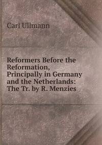 Reformers Before the Reformation, Principally in Germany and the Netherlands: The Tr. by R. Menzies