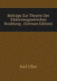 Beitrage Zur Theorie Der Elektromagnetischen Strahlung . (German Edition)