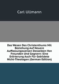 Das Wesen Des Christenthums Mit Beziehung Auf Neuere Auffassungsweisen Desselben Von Freunden Und Gegnern: Eine Erorterung Auch Fur Gebildete Nicht-Theologen (German Edition)