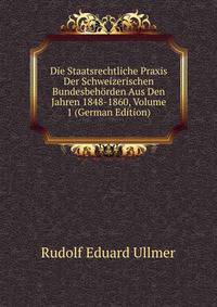Die Staatsrechtliche Praxis Der Schweizerischen Bundesbehorden Aus Den Jahren 1848-1860, Volume 1 (German Edition)