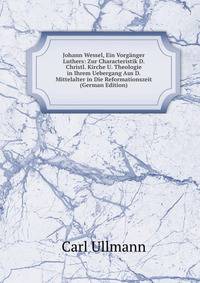 Johann Wessel, Ein Vorganger Luthers: Zur Characteristik D. Christl. Kirche U. Theologie in Ihrem Uebergang Aus D. Mittelalter in Die Reformationszeit (German Edition)