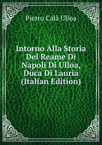 Intorno Alla Storia Del Reame Di Napoli Di Ulloa, Duca Di Lauria (Italian Edition)