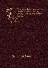 Funf Jahre Wurtembergischer Geschichte Unter Herzog Ulrich, 1515-1519 (German Edition)