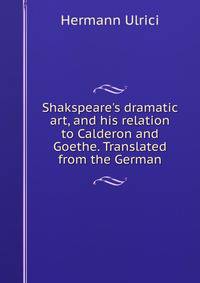 Shakspeare's dramatic art, and his relation to Calderon and Goethe. Translated from the German