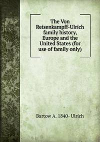 The Von Reisenkampff-Ulrich family history, Europe and the United States (for use of family only)