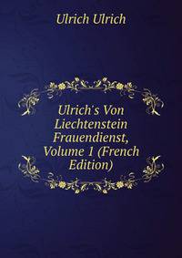 Ulrich's Von Liechtenstein Frauendienst, Volume 1 (French Edition)