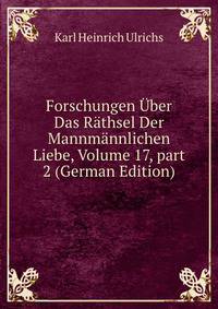 Forschungen ?ber Das R?thsel Der Mannm?nnlichen Liebe, Volume 17, part 2 (German Edition)