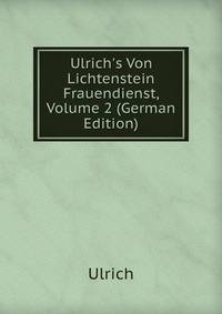Ulrich's Von Lichtenstein Frauendienst, Volume 2 (German Edition)
