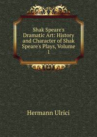 Shak Speare's Dramatic Art: History and Character of Shak Speare's Plays, Volume 1