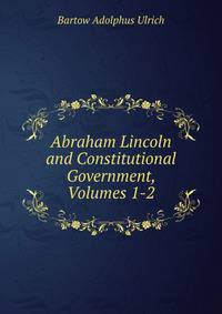 Abraham Lincoln and Constitutional Government, Volumes 1-2