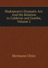 Shakspeare's Dramatic Art: And His Relation to Calderon and Goethe, Volume 2