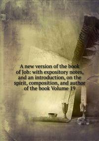 A new version of the book of Job: with expository notes, and an introduction, on the spirit, composition, and author of the book Volume 19