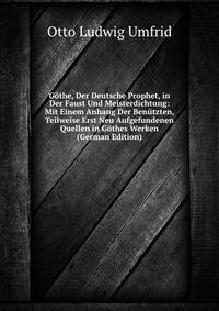 Gothe, Der Deutsche Prophet, in Der Faust Und Meisterdichtung: Mit Einem Anhang Der Benutzten, Teilweise Erst Neu Aufgefundenen Quellen in Gothes Werken (German Edition)
