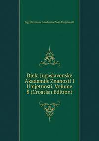 Djela Jugoslavenske Akademije Znanosti I Umjetnosti, Volume 8 (Croatian Edition)