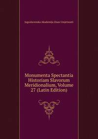 Monumenta Spectantia Historiam Slavorum Meridionalium, Volume 27 (Latin Edition)
