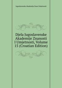 Djela Jugoslavenske Akademije Znanosti I Umjetnosti, Volume 15 (Croatian Edition)