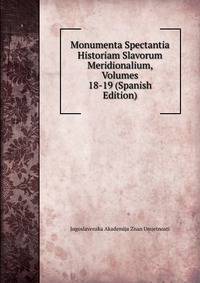 Monumenta Spectantia Historiam Slavorum Meridionalium, Volumes 18-19 (Spanish Edition)