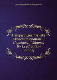 Ljetopis Jugoslavenske Akademije Znanosti I Umjetnosti, Volumes 10-12 (Croatian Edition)