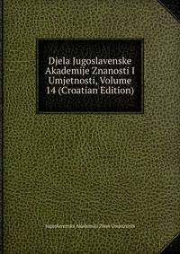 Djela Jugoslavenske Akademije Znanosti I Umjetnosti, Volume 14 (Croatian Edition)