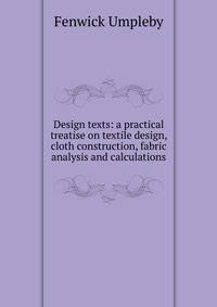 Design texts: a practical treatise on textile design, cloth construction, fabric analysis and calculations
