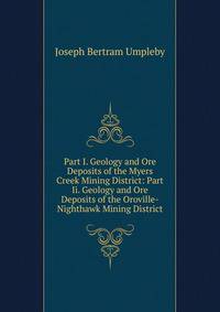 Part I. Geology and Ore Deposits of the Myers Creek Mining District: Part Ii. Geology and Ore Deposits of the Oroville-Nighthawk Mining District