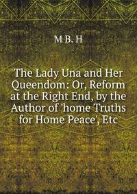 The Lady Una and Her Queendom: Or, Reform at the Right End, by the Author of 'home Truths for Home Peace', Etc