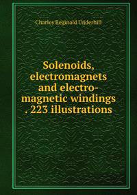 Solenoids, electromagnets and electro-magnetic windings . 223 illustrations