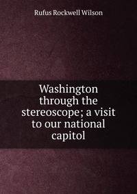Washington through the stereoscope; a visit to our national capitol