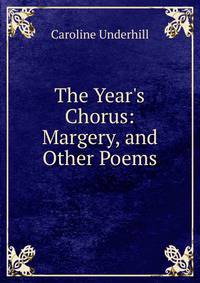 The Year's Chorus: Margery, and Other Poems