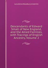 Descendants of Edward Small of New England, and the Allied Families, with Tracings of English Ancestry, Volume 2