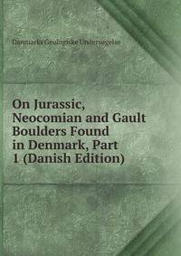 On Jurassic, Neocomian and Gault Boulders Found in Denmark, Part 1 (Danish Edition)