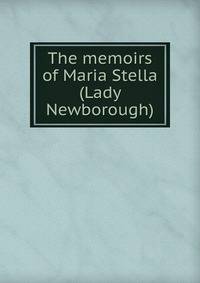 The memoirs of Maria Stella (Lady Newborough)