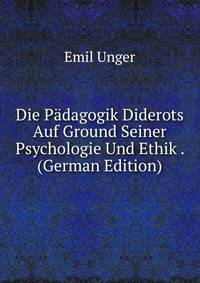 Die Padagogik Diderots Auf Ground Seiner Psychologie Und Ethik . (German Edition)
