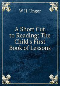 A Short Cut to Reading: The Child's First Book of Lessons