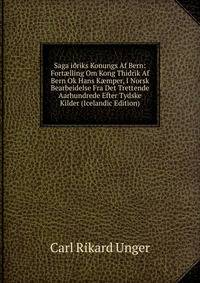 Saga i?riks Konungs Af Bern: Fort?lling Om Kong Thidrik Af Bern Ok Hans K?mper, I Norsk Bearbeidelse Fra Det Trettende Aarhundrede Efter Tydske Kilder (Icelandic Edition)