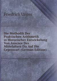 Die Methodik Der Praktischen Arithmetik in Historischer Entwickelung Von Auscnce Des Mittelalters Dis Auf Die Cegenwart (German Edition)