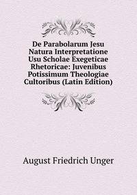 De Parabolarum Jesu Natura Interpretatione Usu Scholae Exegeticae Rhetoricae: Juvenibus Potissimum Theologiae Cultoribus (Latin Edition)