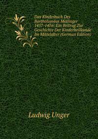 Das Kinderbuch Des Bartholomaus Metlinger 1457-1476: Ein Beitrag Zur Geschichte Der Kinderheilkunde Im Mittelalter (German Edition)