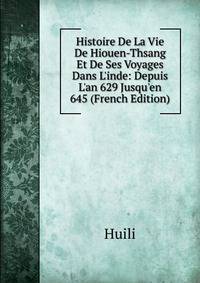 Histoire De La Vie De Hiouen-Thsang Et De Ses Voyages Dans L'inde: Depuis L'an 629 Jusqu'en 645 (French Edition)
