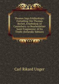 Thomas Saga Erkibyskups: Fort?lling Om Thomas Becket, Erkebiskop Af Canterbury. to Bearbeidelser Samt Fragmenter Af En Tredie (Icelandic Edition)