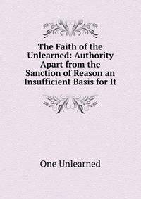 The Faith of the Unlearned: Authority Apart from the Sanction of Reason an Insufficient Basis for It