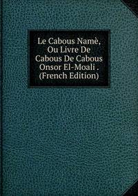 Le Cabous Name, Ou Livre De Cabous De Cabous Onsor El-Moali . (French Edition)