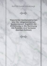 Theorie Der Goniometrischen Und Der Longimetrischen Quaternionen: Zugleich Als Einfuhrung in Die Rechnung Mit Punkten Und Vectoren (German Edition)