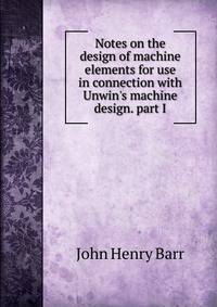 Notes on the design of machine elements for use in connection with Unwin's machine design. part I