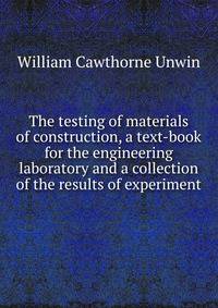 The testing of materials of construction, a text-book for the engineering laboratory and a collection of the results of experiment
