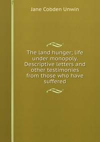 The land hunger; life under monopoly. Descriptive letters and other testimonies from those who have suffered