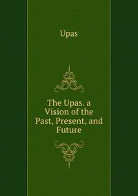 The Upas. a Vision of the Past, Present, and Future